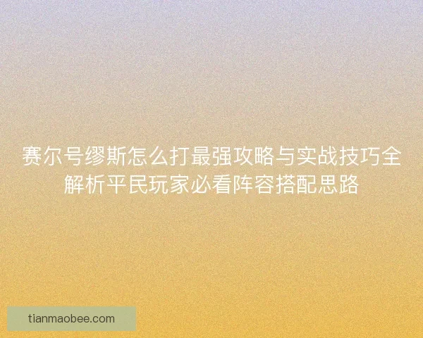 赛尔号缪斯怎么打最强攻略与实战技巧全解析平民玩家必看阵容搭配思路