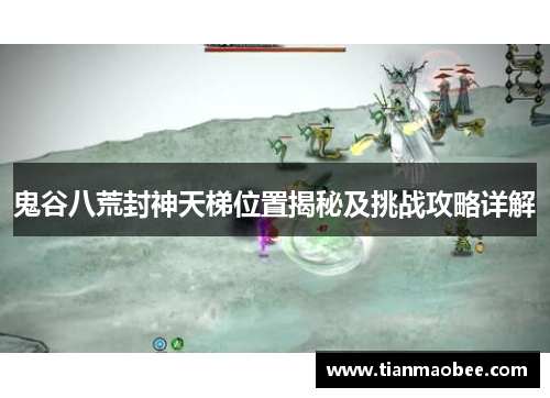 鬼谷八荒封神天梯位置揭秘及挑战攻略详解
