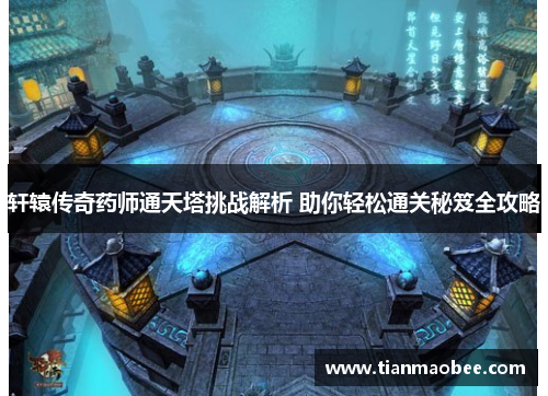 轩辕传奇药师通天塔挑战解析 助你轻松通关秘笈全攻略